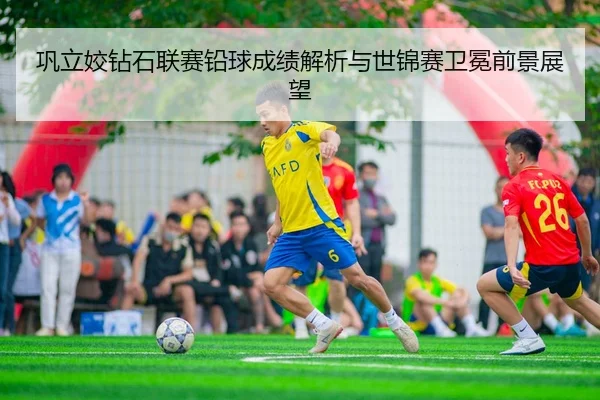 巩立姣钻石联赛铅球成绩解析与世锦赛卫冕前景展望