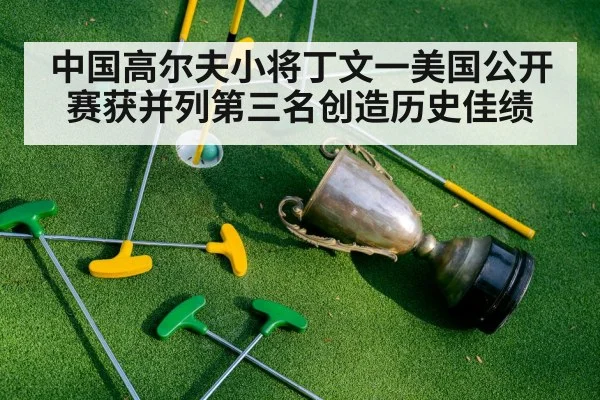 中国高尔夫小将丁文一美国公开赛获并列第三名创造历史佳绩